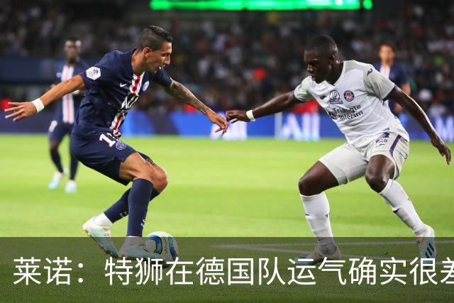 莱诺：特狮在德国队运气确实很差 乌尔比希是诺伊尔的热门接班人